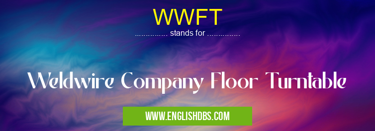 WWFT means Weldwire Company Floor Turntable WWFT