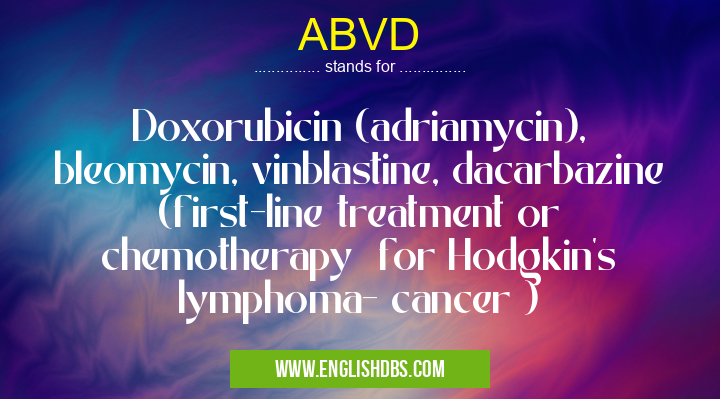 ABVD means Doxorubicin (adriamycin), bleomycin, vinblastine, dacarbazine (first-line treatment or chemotherapy for Hodgkin's lymphoma- cancer ) ABVD