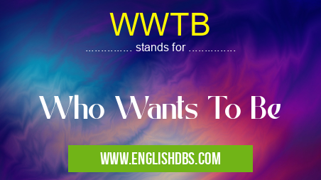 WWTB means Who Wants To Be WWTB