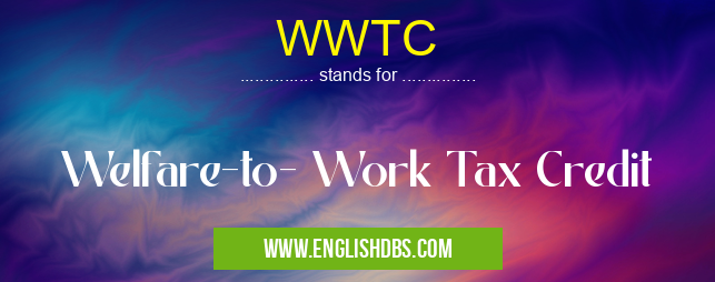 WWTC means Welfare-to- Work Tax Credit WWTC
