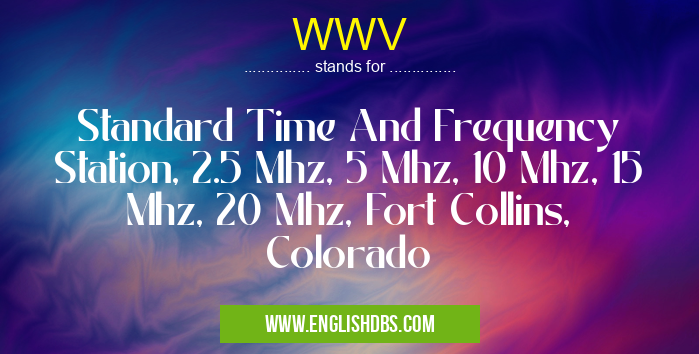 WWV means Standard Time And Frequency Station, 2.5 Mhz, 5 Mhz, 10 Mhz, 15 Mhz, 20 Mhz, Fort Collins, Colorado WWV