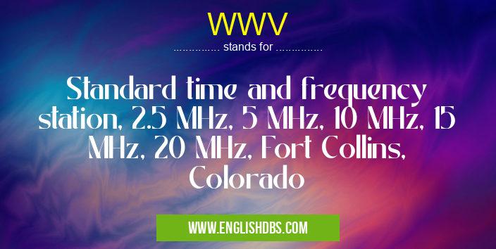 WWV means Standard time and frequency station, 2.5 MHz, 5 MHz, 10 MHz, 15 MHz, 20 MHz, Fort Collins, Colorado WWV