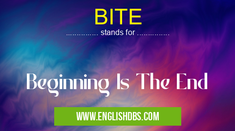 BITE means Beginning Is The End BITE