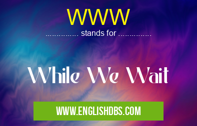 WWW means While We Wait WWW