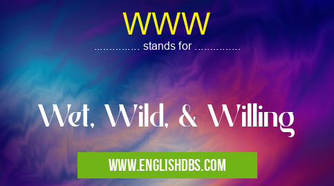 WWW means Wet, Wild, & Willing WWW
