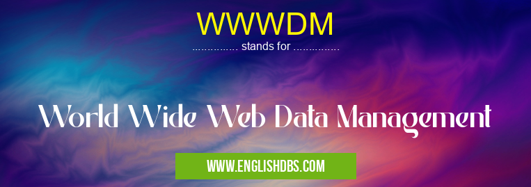 WWWDM means World Wide Web Data Management WWWDM