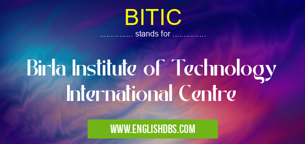 BITIC means Birla Institute of Technology International Centre BITIC
