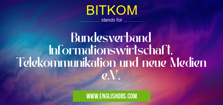 BITKOM means Bundesverband Informationswirtschaft, Telekommunikation und neue Medien e.V. BITKOM