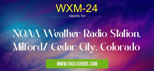 WXM-24 means NOAA Weather Radio Station, Milford/ Cedar City, Colorado WXM-24