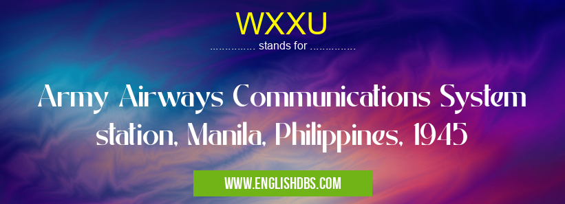 WXXU means Army Airways Communications System station, Manila, Philippines, 1945 WXXU