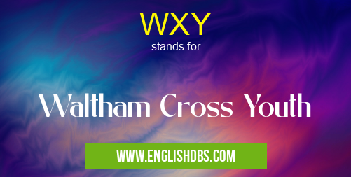 WXY means Waltham Cross Youth WXY