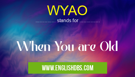 WYAO means When You are Old WYAO