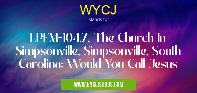 WYCJ means LPFM-104.7, The Church In Simpsonville, Simpsonville, South Carolina; Would You Call Jesus WYCJ