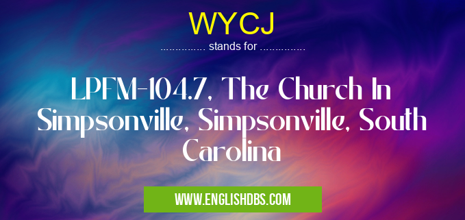 WYCJ means LPFM-104.7, The Church In Simpsonville, Simpsonville, South Carolina WYCJ