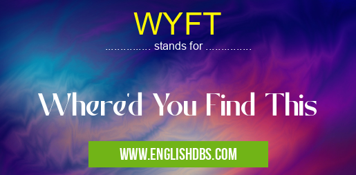 WYFT means Where'd You Find This WYFT