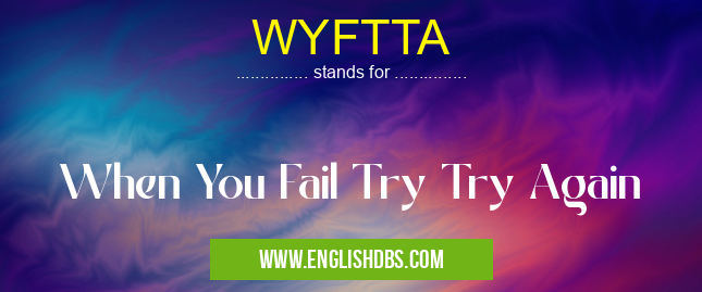 WYFTTA means When You Fail Try Try Again WYFTTA