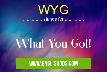 WYG means What You Got! WYG