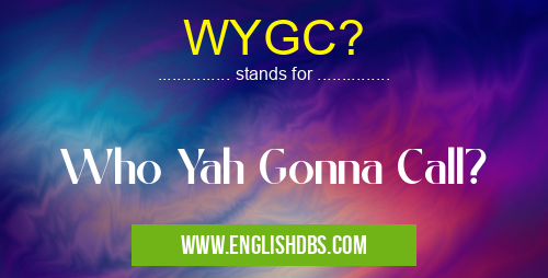 WYGC? means Who Yah Gonna Call? WYGC?