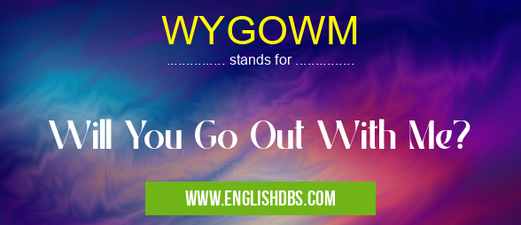 WYGOWM means Will You Go Out With Me? WYGOWM