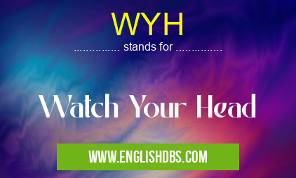 WYH means Watch Your Head WYH