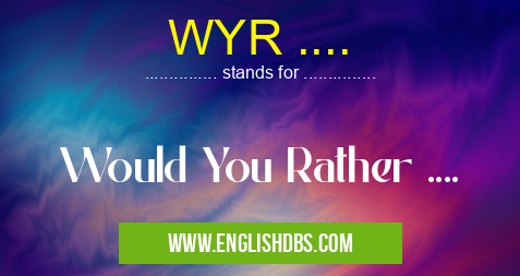 WYR .... means Would You Rather .... WYR ....