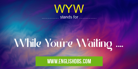 WYW means While You're Waiting .... WYW