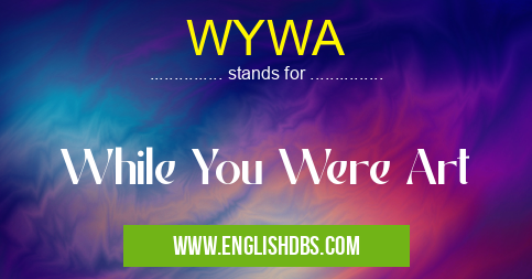 WYWA means While You Were Art WYWA