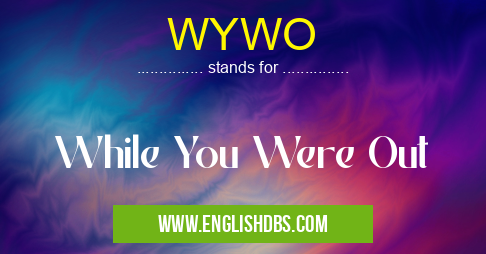 WYWO means While You Were Out WYWO