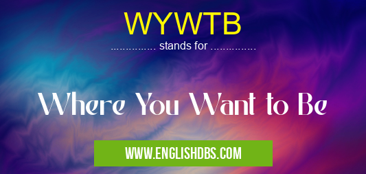 WYWTB means Where You Want to Be WYWTB