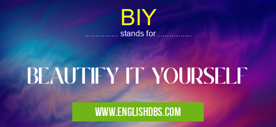 BIY means BEAUTIFY IT YOURSELF BIY