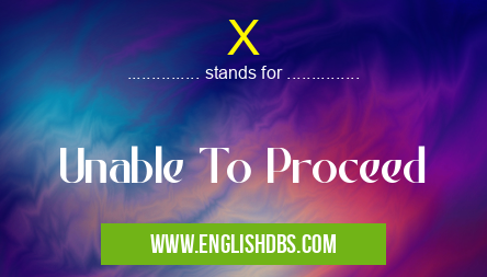 X means Unable To Proceed X