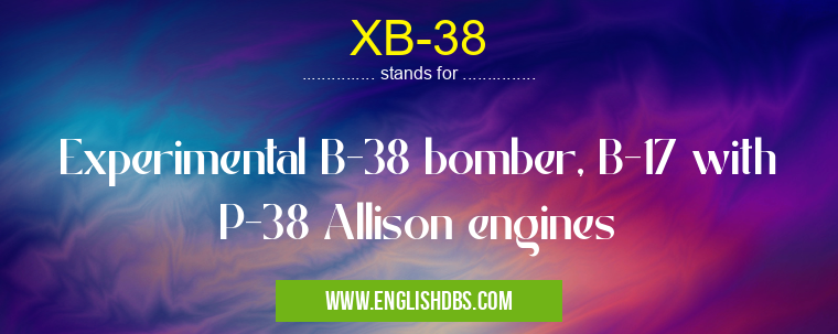 XB-38 means Experimental B-38 bomber, B-17 with P-38 Allison engines XB-38