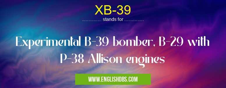 XB-39 means Experimental B-39 bomber, B-29 with P-38 Allison engines XB-39