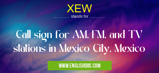 XEW means Call sign for AM, FM, and TV stations in Mexico City, Mexico XEW