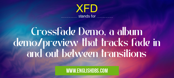 XFD means Crossfade Demo, a album demo/preview that tracks fade in and out between transitions XFD