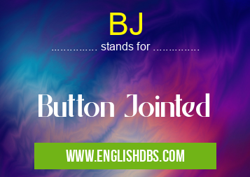 BJ means Button Jointed BJ