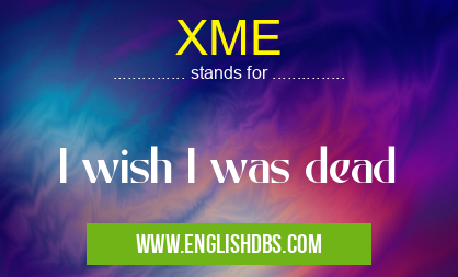 XME means I wish I was dead XME