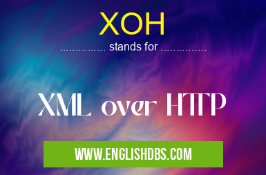 XOH means XML over HTTP XOH