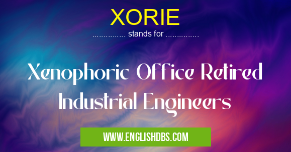 XORIE means Xenophoric Office Retired Industrial Engineers XORIE