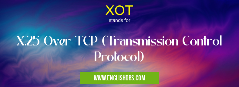 XOT means X.25 Over TCP (Transmission Control Protocol) XOT
