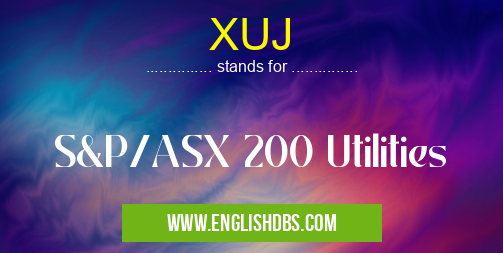 XUJ means S&P/ASX 200 Utilities XUJ