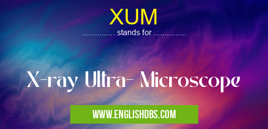 XUM means X-ray Ultra- Microscope XUM