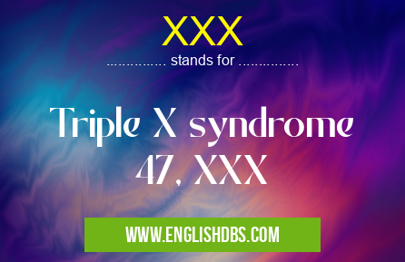 XXX means Triple X syndrome
47, XXX XXX