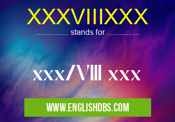 XXXVIIIXXX means xxx/VIII xxx XXXVIIIXXX