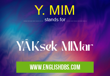 Y. MIM means YüKsek MIMar Y. MIM
