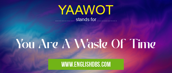 YAAWOT means You Are A Waste Of Time YAAWOT