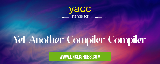 yacc means Yet Another Compiler Compiler yacc