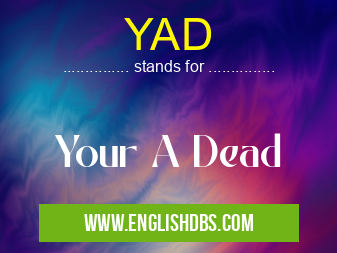 YAD means Your A Dead YAD