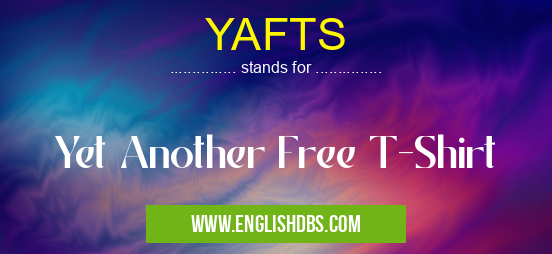 YAFTS means Yet Another Free T-Shirt YAFTS