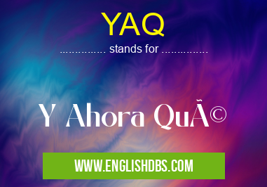 YAQ means Y Ahora Qué YAQ